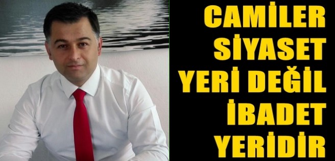 Çelebi “Camiler Siyaset Yeri Değil, İbadet Yeridir”