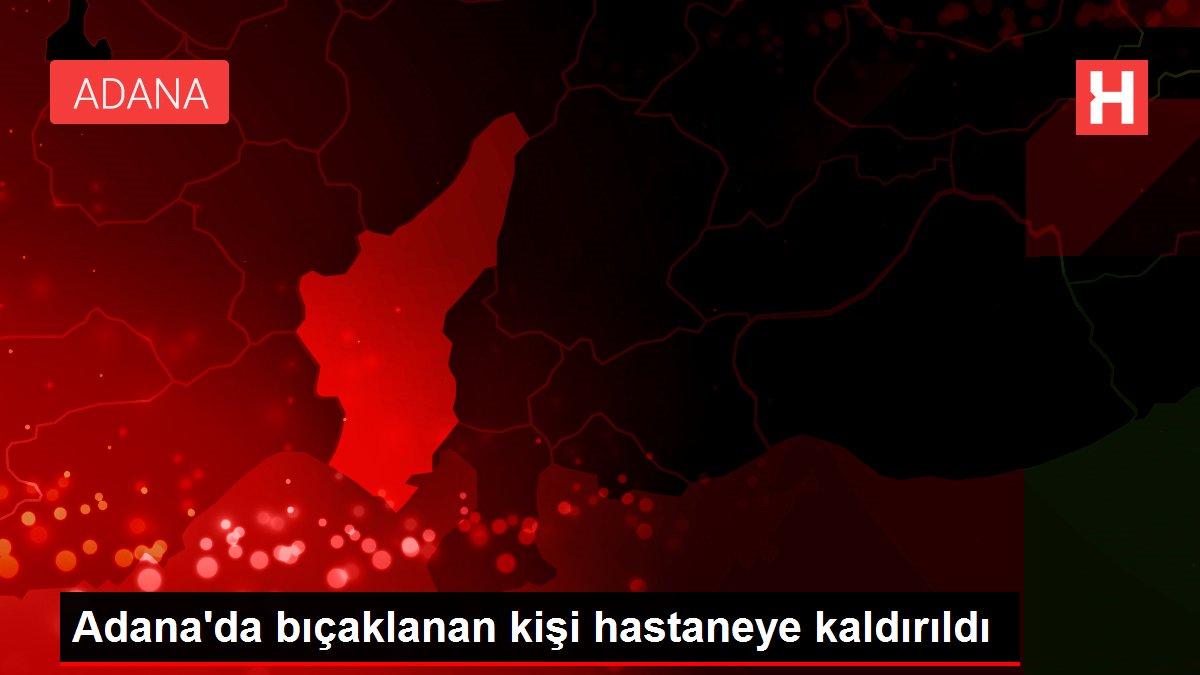 Son dakika haberi… Adana’da bıçaklanan kişi hastaneye kaldırıldı