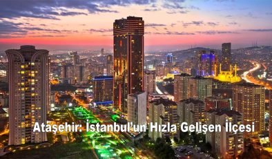 Ataşehir: İstanbul’un Hızla Gelişen İlçesi
