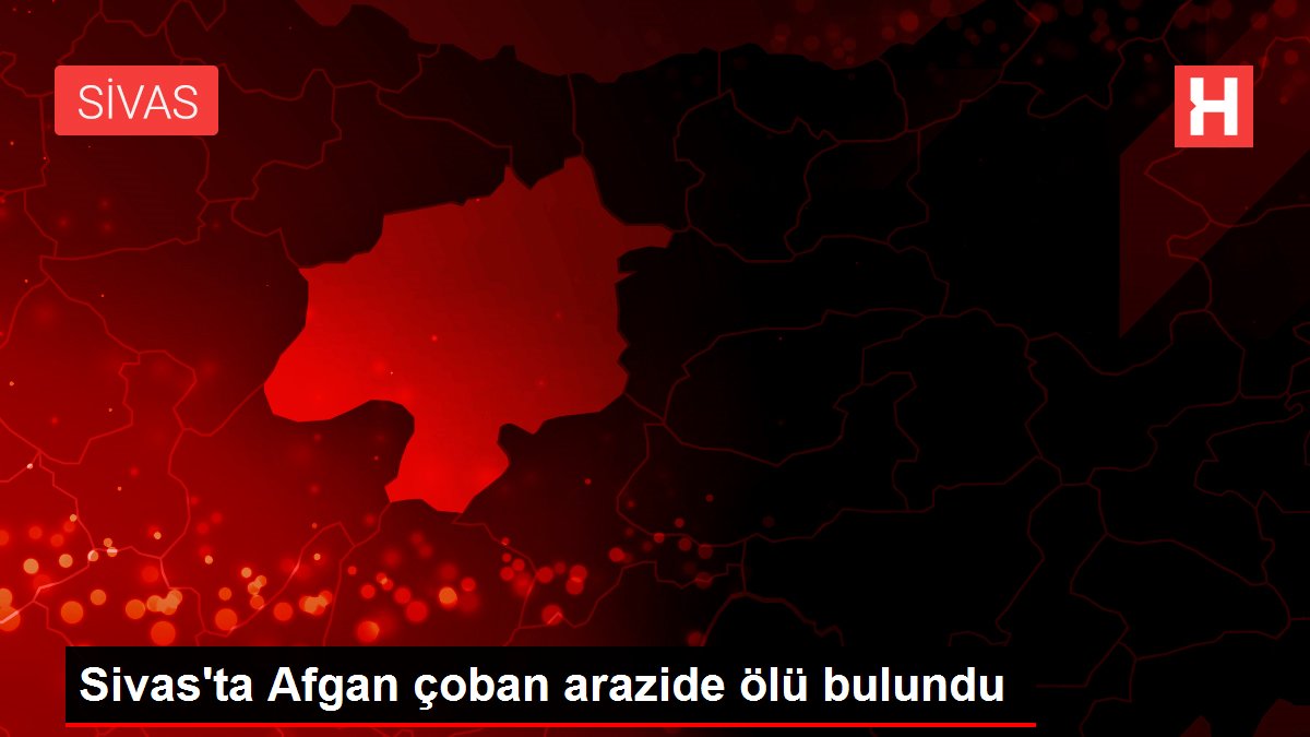Son dakika haber… Sivas’ta Afgan çoban arazide ölü bulundu